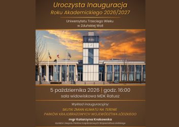 data: 5 października 2026 godz: 16:00 miejsce: sala widowiskowa MDK Ratusz wykład inauguracyjny: "SKUTKI ZMIAN KLIMATU NA TERENIE PARKÓW KRAJOBRAZOWYCH WOJEWÓDZTWA ŁÓDZKIEGO". mgr Katarzyna Krakowska - dyrektor Zespołu Parków Krajobrazowych Województwa Łódzkiego punkt artystyczny: występ Pani Marii Dzierżawskiej z sekcji wokalnej UTW