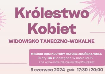 plakat zaprasza na widowisko taneczno-wokalne Królestwo Kobiet, które odbędzie się 6 czerwca w MDK Ratusz o godzinie 17.30 i 20.00. Bilety w cenie 35 zł dostępne w kasie i online.