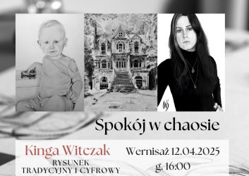 czarno-biała grafika a na niej 3 rysunki, jeden przedstawia niemowlę, które siedzi, drugi to zabytkowy budynek, a trzeci to młoda kobieta w długich ciemnych włosach. Plakat zaprasza na wystawę Kingi Witczak pt. Spokój w chaosie, 12 kwietnia godzina 16.00
