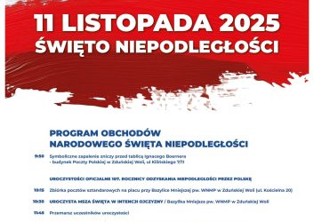 Program obchodów Narodowego Święta Niepodległości, 11 listopada 2025 r.: Godz. 9.50 – symboliczne zapalenie zniczy przed tablicą upamiętniającą Ignacego Boernera na budynku Poczty Polskiej przy ul. Jana Kilińskiego 7/11 Godz. 10.15 – zbiórka pocztów sztandarowych na placu przed Bazyliką Mniejszą przy ul. Kościelnej Godz. 10.30 – msza w intencji Ojczyzny w Bazylice Mniejszej przy ul. Kościelnej. Godz. 11.45 przemarsz na plac Wolności Godz. 12 – uroczystości przy pomniku Marszałka Józefa Piłsudskiego W programie przewidziano przemówienia okolicznościowe, ślubowanie uczniów klas pierwszych Zespołu Szkół im. Kazimierza Kałużewskiego i Juliusza Sylli w Zduńskiej Woli, składanie kwiatów przed pomnikiem oraz występy wychowanków Powiatowego Młodzieżowego Domu Kultury „Na pięterku” w Zduńskiej Woli. Godz. 14 – rozpoczęcie XI Powiatowego Biegu Niepodległości na dystansie 10 km. Start Powiatowego Międzyszkolnego Ośrodka Sportowego przy ulicy Dolnej 41 w Zduńskiej Woli. Meta przy cmentarzu w Strońsku. Godz. 15 – dekoracja zwycięzców biegu.